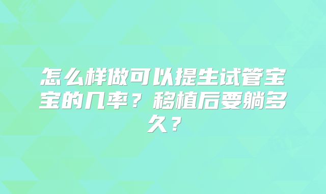 怎么样做可以提生试管宝宝的几率?移植后要躺多久?
