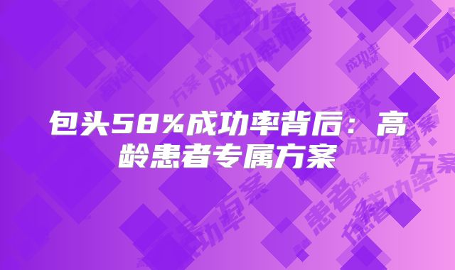 包头58%成功率背后：高龄患者专属方案