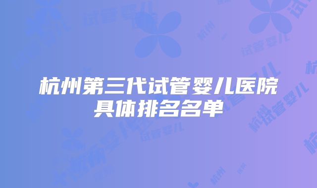 杭州第三代试管婴儿医院具体排名名单