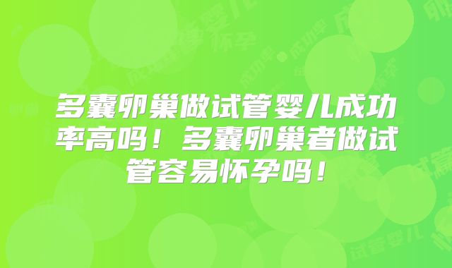 多囊卵巢做试管婴儿成功率高吗!多囊卵巢者做试管容易怀孕吗!