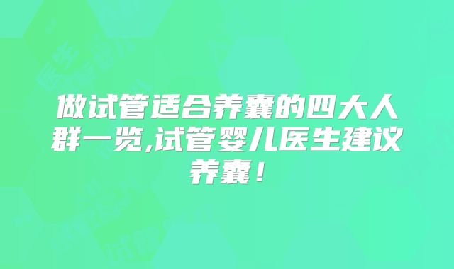 做试管适合养囊的四大人群一览,试管婴儿医生建议养囊!