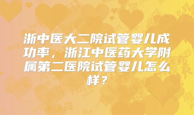 浙中医大二院试管婴儿成功率,浙江中医药大学附属第二医院试管婴儿怎么样?