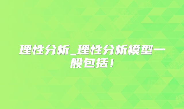 理性分析_理性分析模型一般包括！