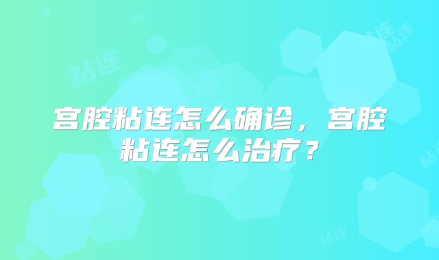 宫腔粘连怎么确诊，宫腔粘连怎么治疗？