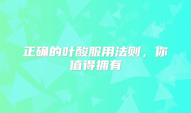 正确的叶酸服用法则,你值得拥有