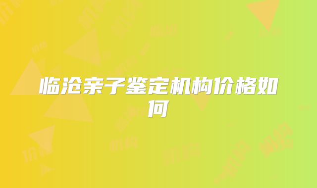临沧亲子鉴定机构价格如何
