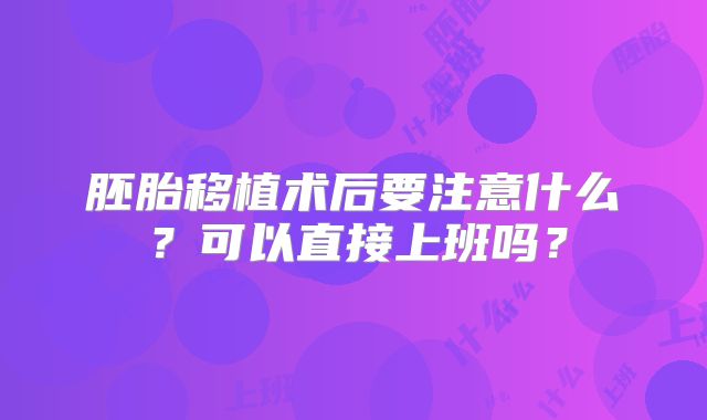胚胎移植术后要注意什么？可以直接上班吗？