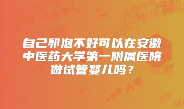 自己卵泡不好可以在安徽中医药大学第一附属医院做试管婴儿吗?
