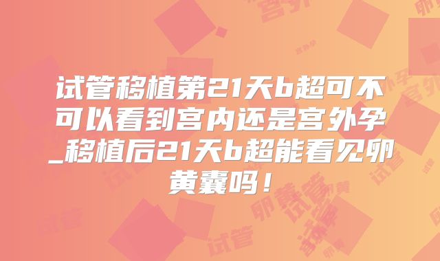 试管移植第21天b超可不可以看到宫内还是宫外孕_移植后21天b超能看见卵黄囊吗！