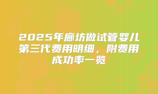 2025年廊坊做试管婴儿第三代费用明细，附费用成功率一览