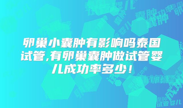 卵巢小囊肿有影响吗泰国试管,有卵巢囊肿做试管婴儿成功率多少！