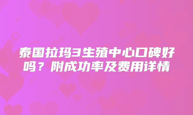 泰国拉玛3生殖中心口碑好吗?附成功率及费用详情