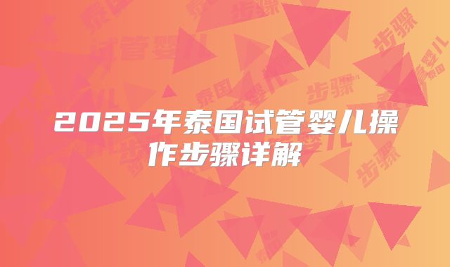 2025年泰国试管婴儿操作步骤详解
