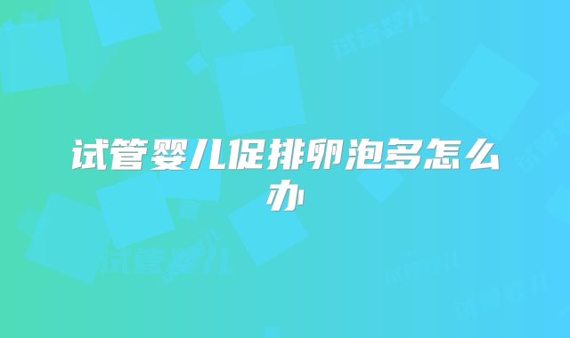 试管婴儿促排卵泡多怎么办