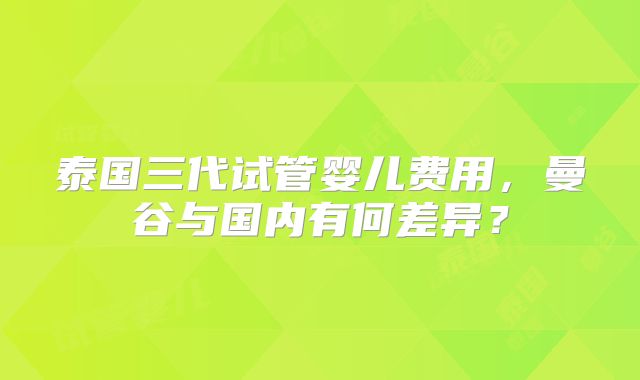 泰国三代试管婴儿费用，曼谷与国内有何差异？