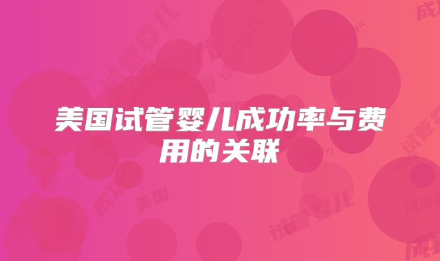 美国试管婴儿成功率与费用的关联