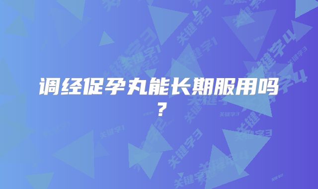 调经促孕丸能长期服用吗？