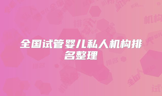 全国试管婴儿私人机构排名整理