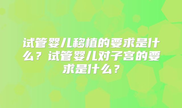 试管婴儿移植的要求是什么？试管婴儿对子宫的要求是什么？
