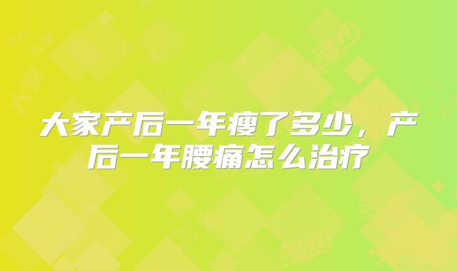 大家产后一年瘦了多少，产后一年腰痛怎么治疗