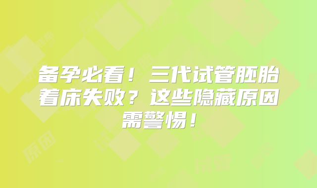 备孕必看！三代试管胚胎着床失败？这些隐藏原因需警惕！