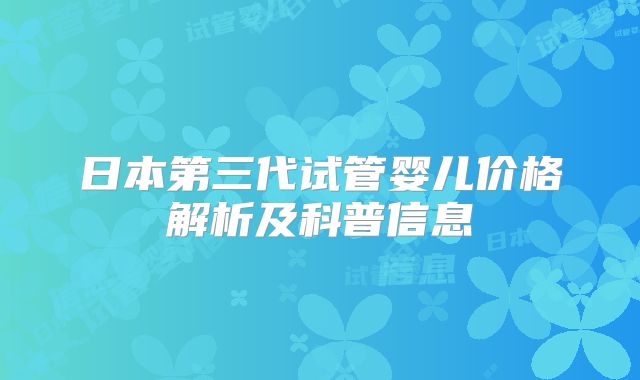 日本第三代试管婴儿价格解析及科普信息