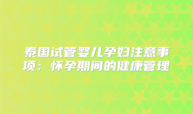 泰国试管婴儿孕妇注意事项:怀孕期间的健康管理