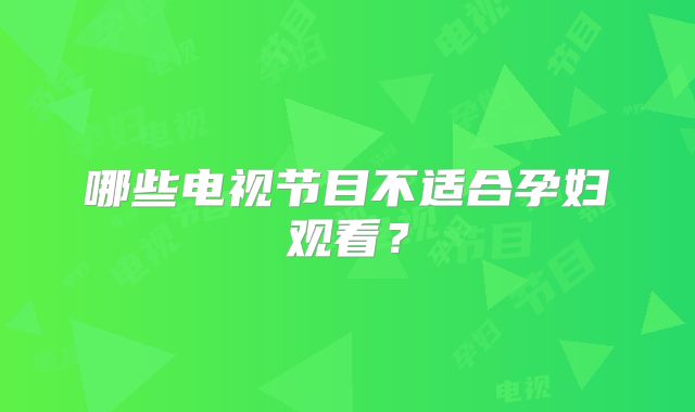 哪些电视节目不适合孕妇观看？