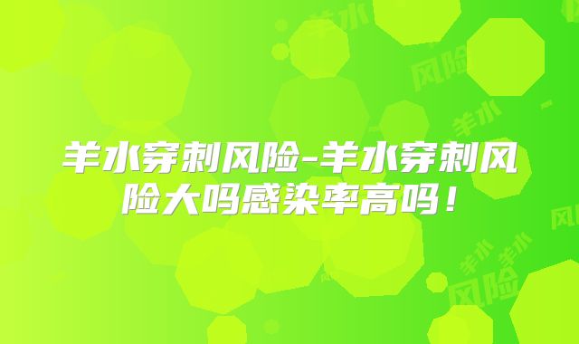 羊水穿刺风险-羊水穿刺风险大吗感染率高吗!