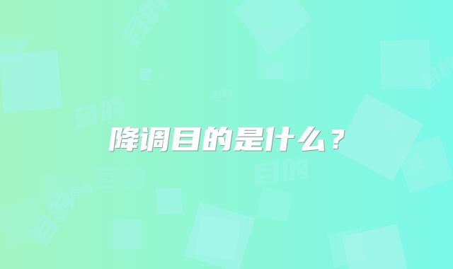 降调目的是什么？