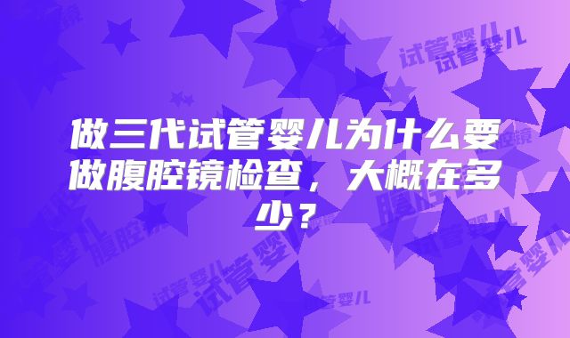 做三代试管婴儿为什么要做腹腔镜检查,大概在多少?