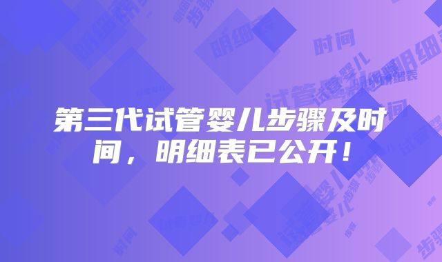 第三代试管婴儿步骤及时间，明细表已公开！