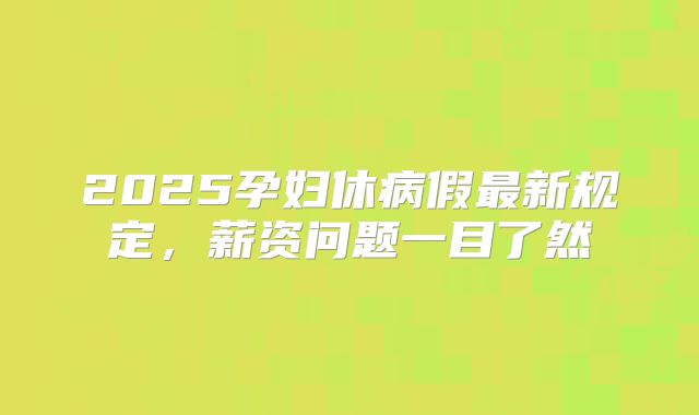 2025孕妇休病假最新规定，薪资问题一目了然