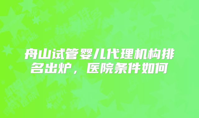 舟山试管婴儿代理机构排名出炉，医院条件如何