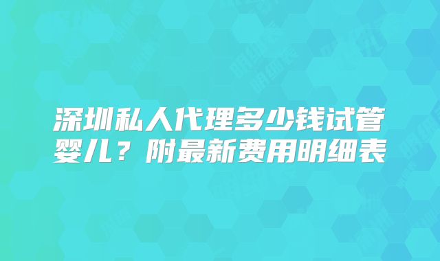 深圳私人代理多少钱试管婴儿?附最新费用明细表