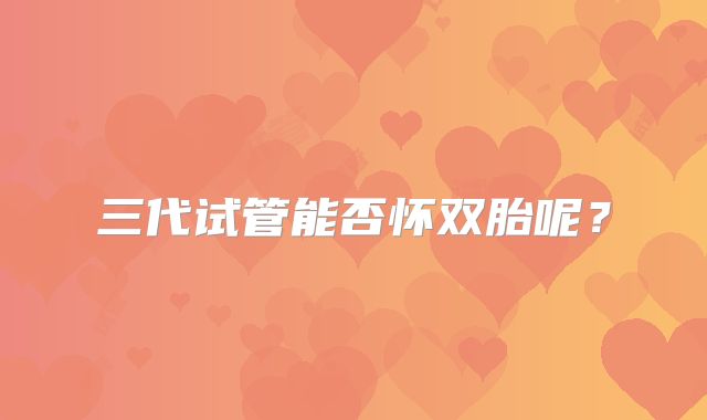 三代试管能否怀双胎呢？