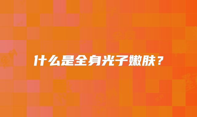 什么是全身光子嫩肤?