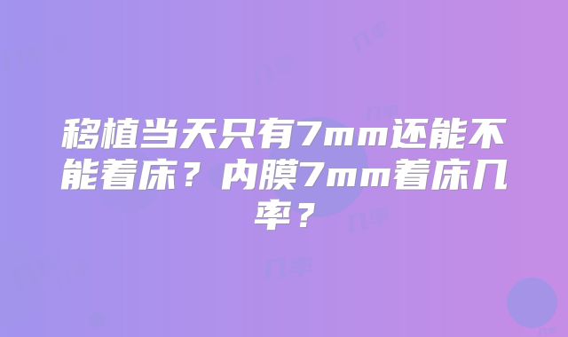 移植当天只有7mm还能不能着床？内膜7mm着床几率？