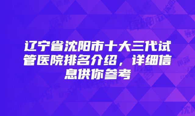 辽宁省沈阳市十大三代试管医院排名介绍，详细信息供你参考
