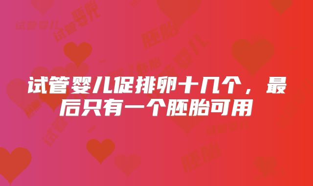 试管婴儿促排卵十几个,最后只有一个胚胎可用