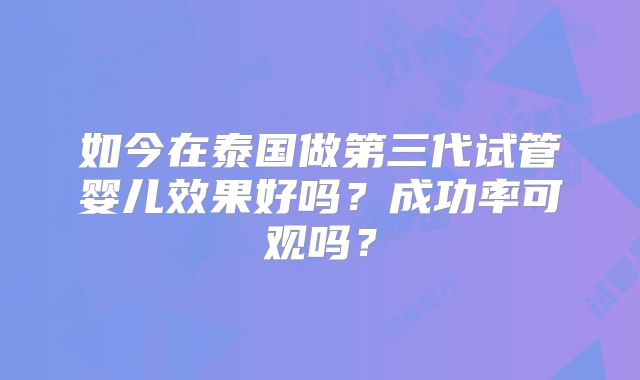如今在泰国做第三代试管婴儿效果好吗？成功率可观吗？
