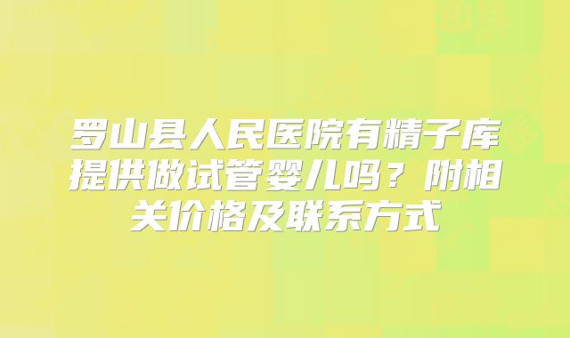 罗山县人民医院有精子库提供做试管婴儿吗？附相关价格及联系方式