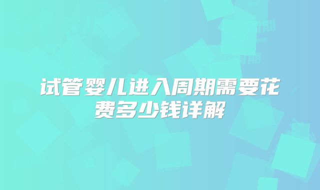 试管婴儿进入周期需要花费多少钱详解