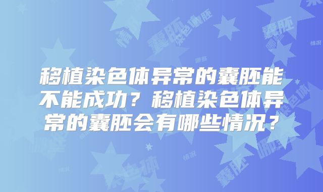 移植染色体异常的囊胚能不能成功?移植染色体异常的囊胚会有哪些情况?