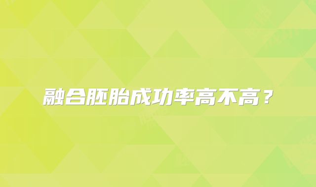 融合胚胎成功率高不高？