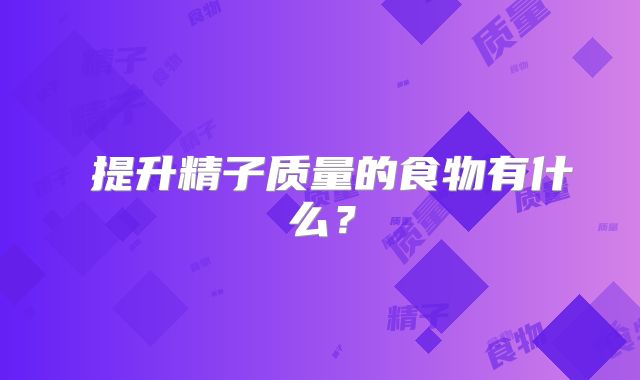 ​提升精子质量的食物有什么？