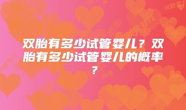 双胎有多少试管婴儿？双胎有多少试管婴儿的概率？
