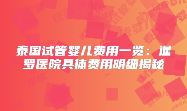 泰国试管婴儿费用一览：暹罗医院具体费用明细揭秘