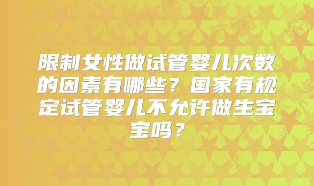 限制女性做试管婴儿次数的因素有哪些?国家有规定试管婴儿不允许做生宝宝吗?