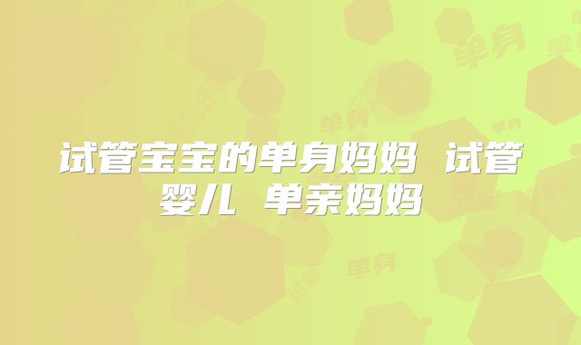 试管宝宝的单身妈妈 试管婴儿 单亲妈妈